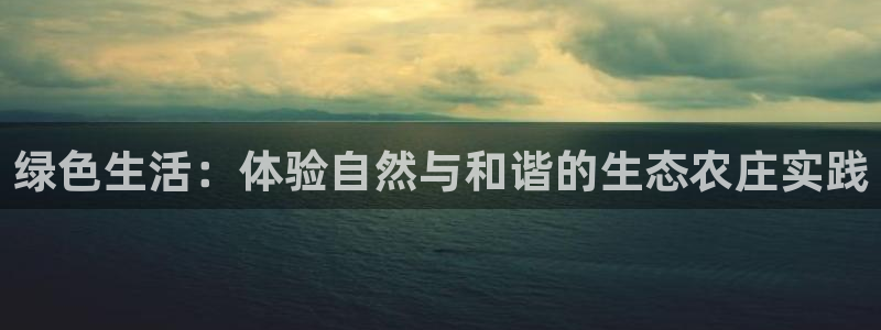 琳琅国际娱乐会所电话：绿色生活：体验自然与和谐的生态农庄实践