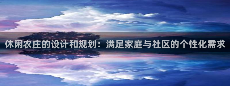 琳琅娱乐注册登录不了：休闲农庄的设计和规划：满足家庭与社区的